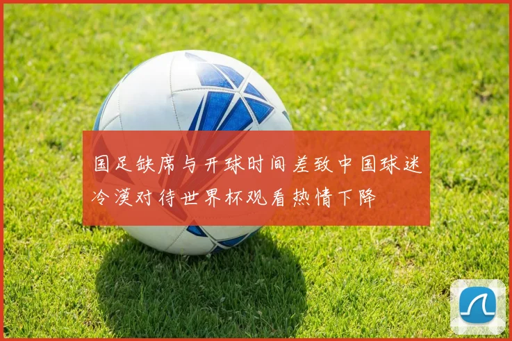 国足缺席与开球时间差致中国球迷冷漠对待世界杯观看热情下降