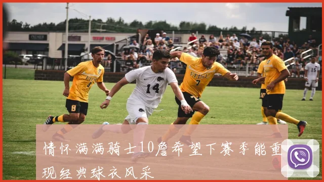 情怀满满骑士10詹希望下赛季能重现经典球衣风采