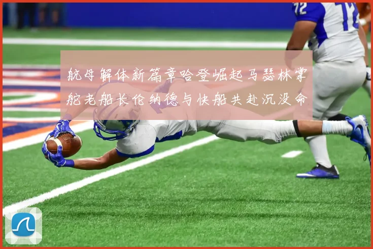 航母解体新篇章哈登崛起马瑟林掌舵老船长伦纳德与快船共赴沉没命运