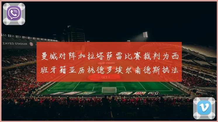 曼城对阵加拉塔萨雷比赛裁判为西班牙籍亚历杭德罗埃尔南德斯执法解析