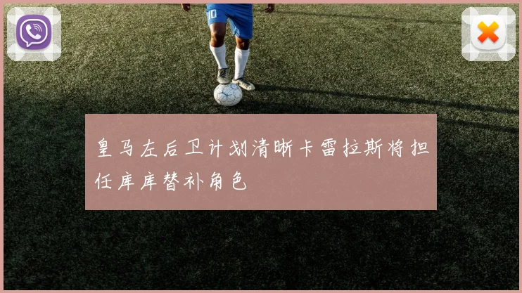 皇马左后卫计划清晰卡雷拉斯将担任库库替补角色