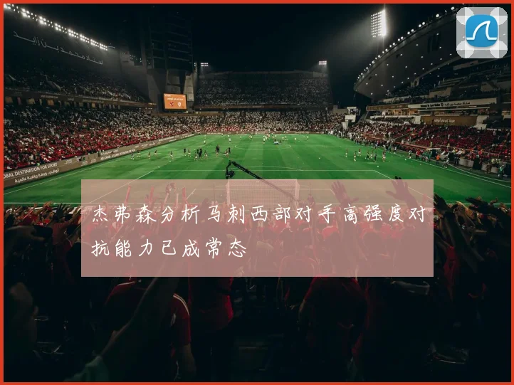 杰弗森分析马刺西部对手高强度对抗能力已成常态