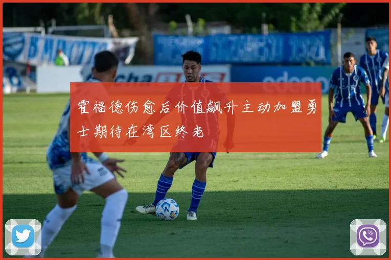 霍福德伤愈后价值飙升主动加盟勇士期待在湾区终老