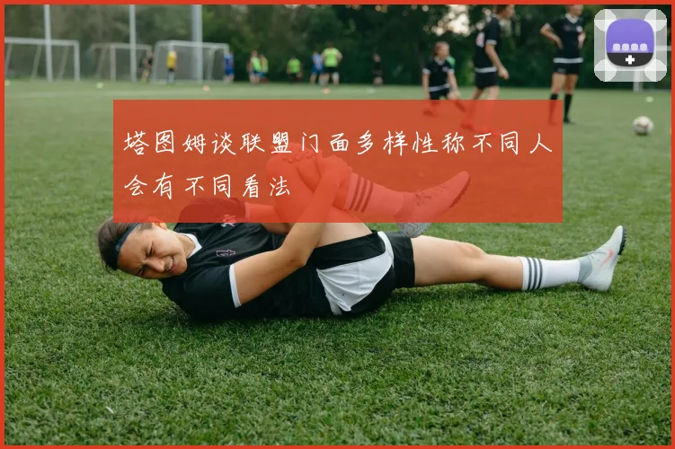 塔图姆谈联盟门面多样性称不同人会有不同看法