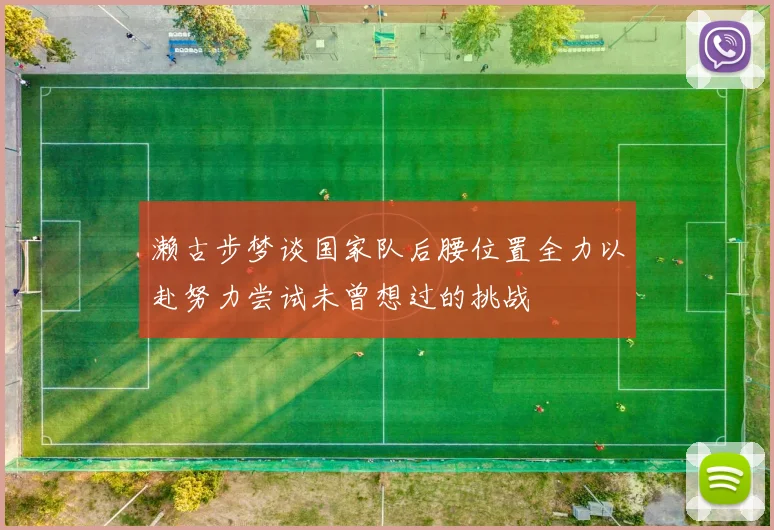 濑古步梦谈国家队后腰位置全力以赴努力尝试未曾想过的挑战