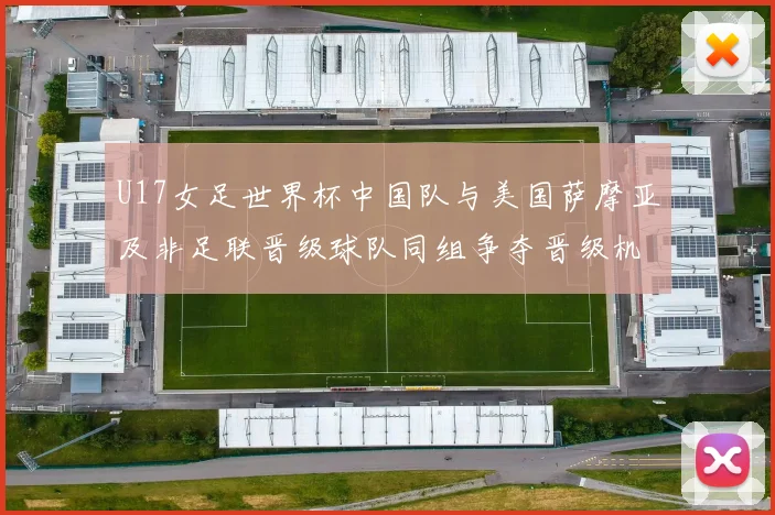 U17女足世界杯中国队与美国萨摩亚及非足联晋级球队同组争夺晋级机会