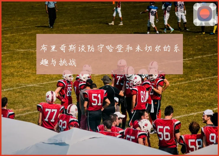 布里奇斯谈防守哈登和米切尔的乐趣与挑战