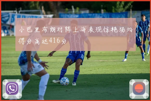 小巴里布朗对阵上海表现惊艳场均得分高达416分